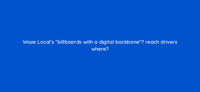 waze locals billboards with a digital backbone reach drivers where 10575