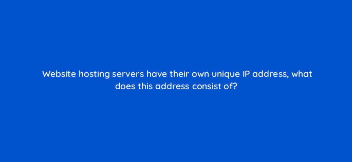 website hosting servers have their own unique ip address what does this address consist of 7146