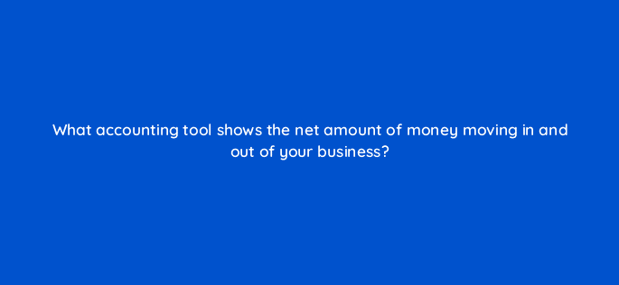 what accounting tool shows the net amount of money moving in and out of your business 78158