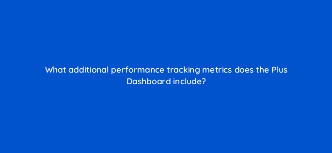 what additional performance tracking metrics does the plus dashboard include 22722