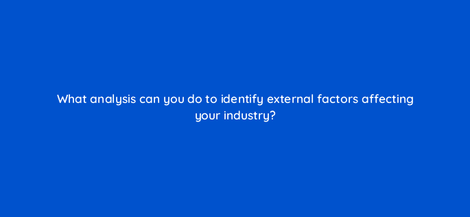 what analysis can you do to identify external factors affecting your industry 110104