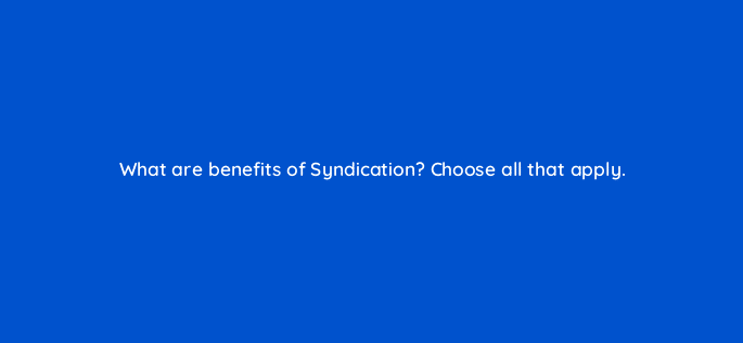 what are benefits of syndication choose all that apply 29569