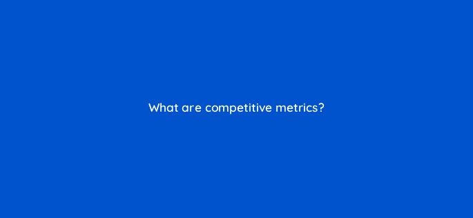 what are competitive metrics 126744 1