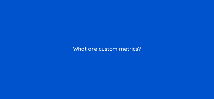 what are custom metrics 123065