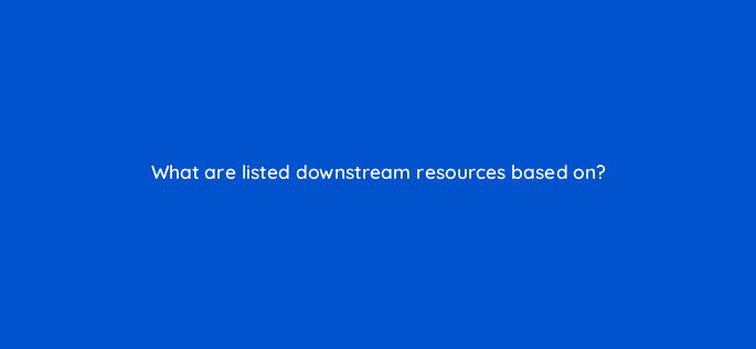 what are listed downstream resources based on 76769