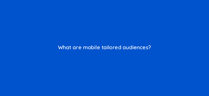 what are mobile tailored audiences 123124