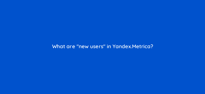 what are new users in yandex metrica 11765