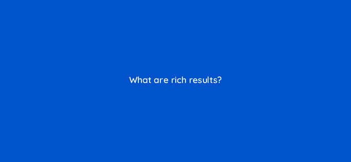 what are rich results 44919