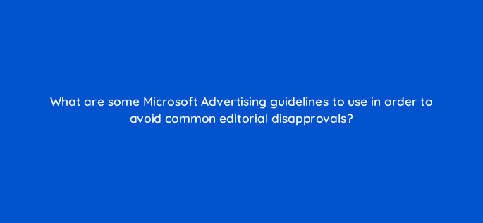 what are some microsoft advertising guidelines to use in order to avoid common editorial disapprovals 18403