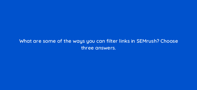 what are some of the ways you can filter links in semrush choose three answers 28039