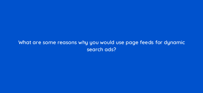 what are some reasons why you would use page feeds for dynamic search ads 80458