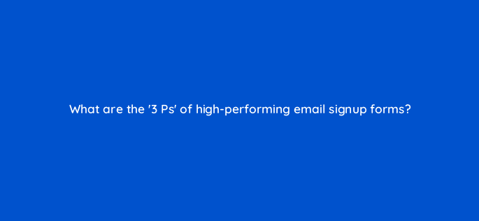 what are the 3 ps of high performing email signup forms 96860