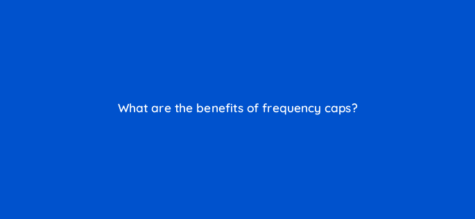 what are the benefits of frequency caps 82014