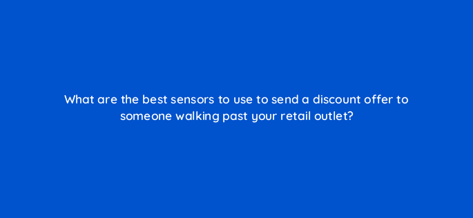what are the best sensors to use to send a discount offer to someone walking past your retail outlet 13407