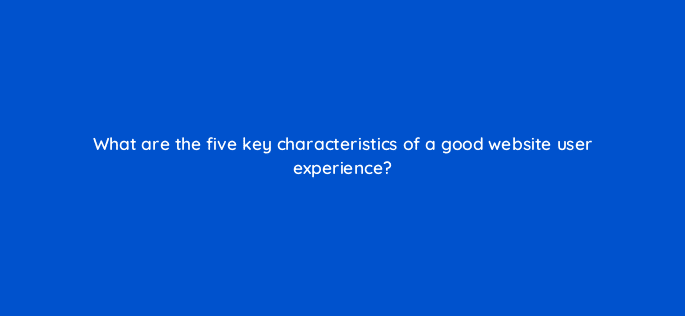 what are the five key characteristics of a good website user
