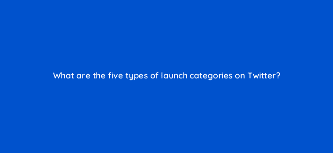 what are the five types of launch categories on twitter 82084