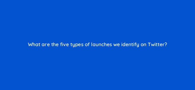 what are the five types of launches we identify on twitter 82078