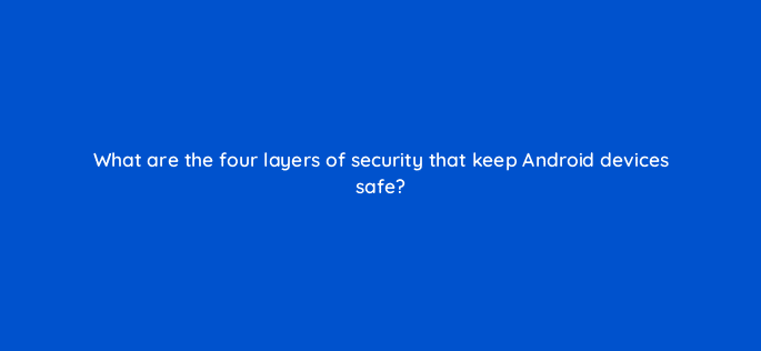 what are the four layers of security that keep android devices safe 14713