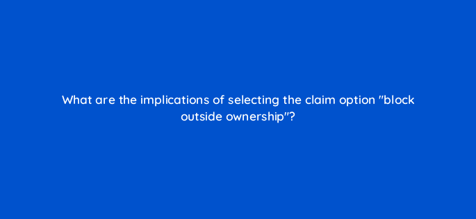 what are the implications of selecting the claim option block outside ownership 8676