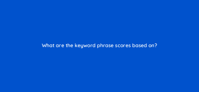 what are the keyword phrase scores based on 22258