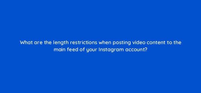 what are the length restrictions when posting video content to the main feed of your instagram account 16279