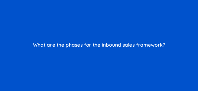 what are the phases for the inbound sales framework 4745