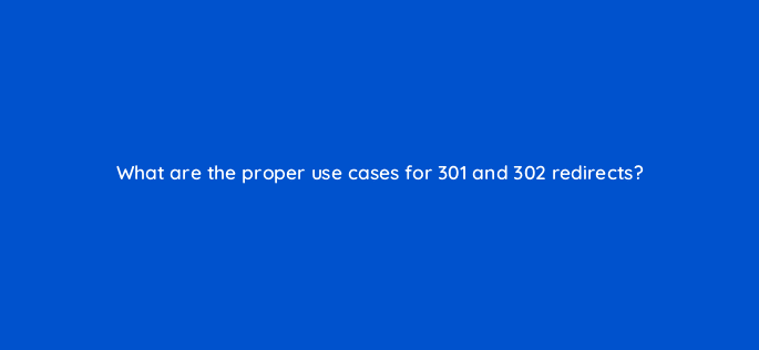 what are the proper use cases for 301 and 302 redirects 113612