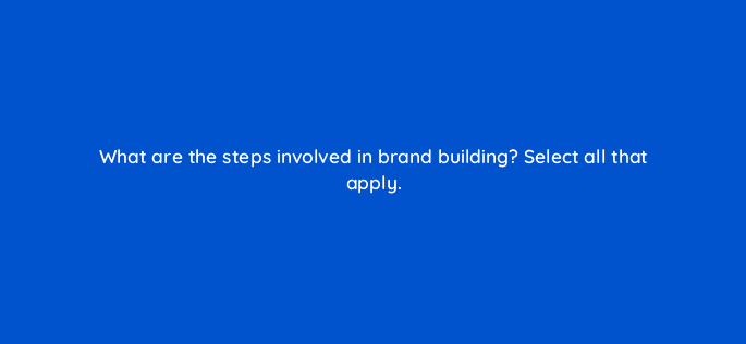 what are the steps involved in brand building select all that apply 123691