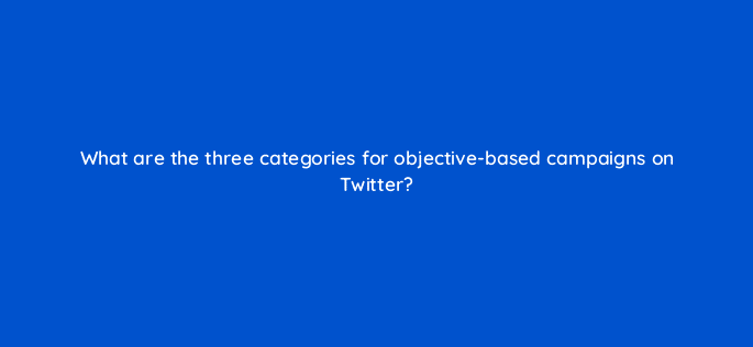 what are the three categories for objective based campaigns on twitter 82015