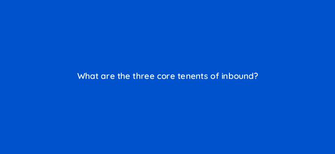 what are the three core tenents of inbound 4738