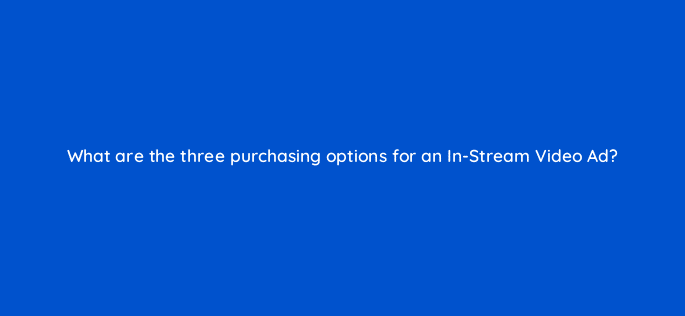 what are the three purchasing options for an in stream video ad 22553