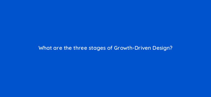 what are the three stages of growth driven design 4375