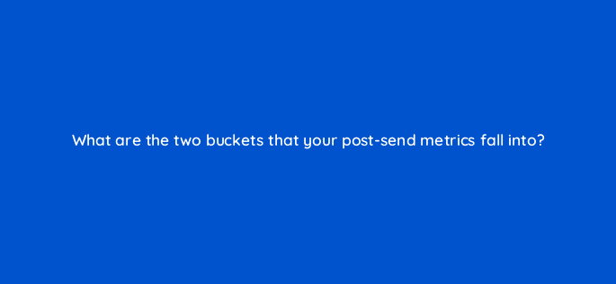what are the two buckets that your post send metrics fall into 4253