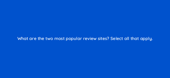 what are the two most popular review sites select all that apply 79584