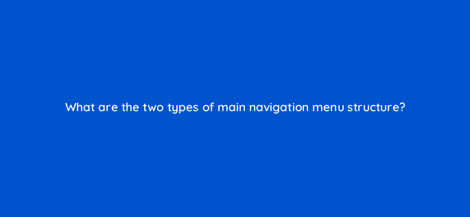 what are the two types of main navigation menu structure 17346
