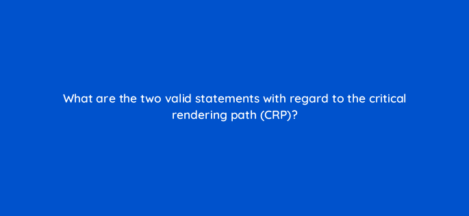 what are the two valid statements with regard to the critical rendering path crp 813