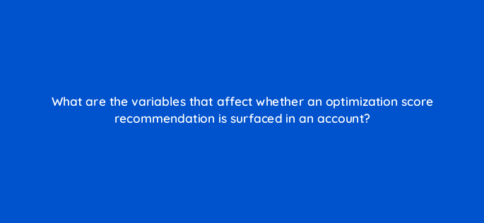 what are the variables that affect whether an optimization score recommendation is surfaced in an account 122118