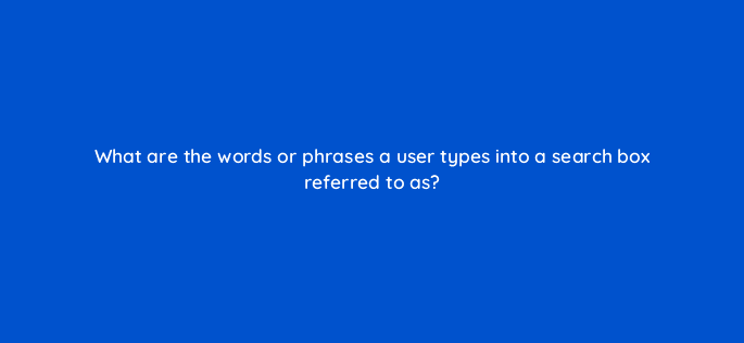 what are the words or phrases a user types into a search box referred to as 80420