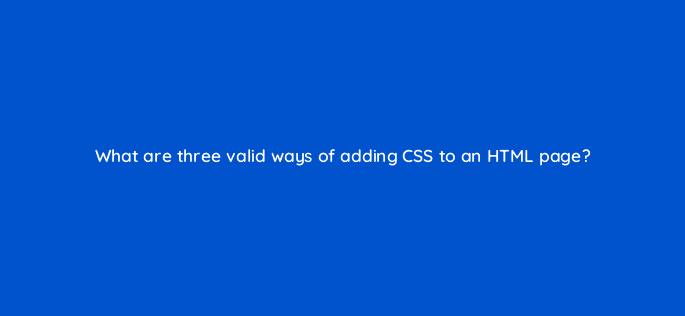 what are three valid ways of adding css to an html page 48437