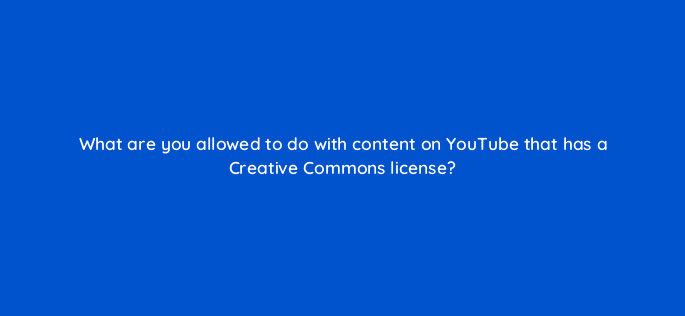 what are you allowed to do with content on youtube that has a creative commons license 9157