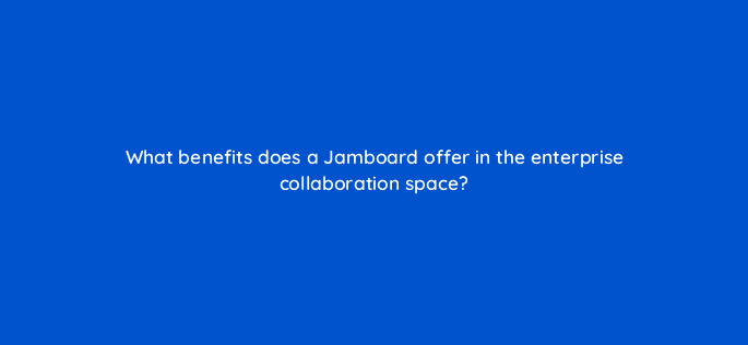 what benefits does a jamboard offer in the enterprise collaboration space 10668