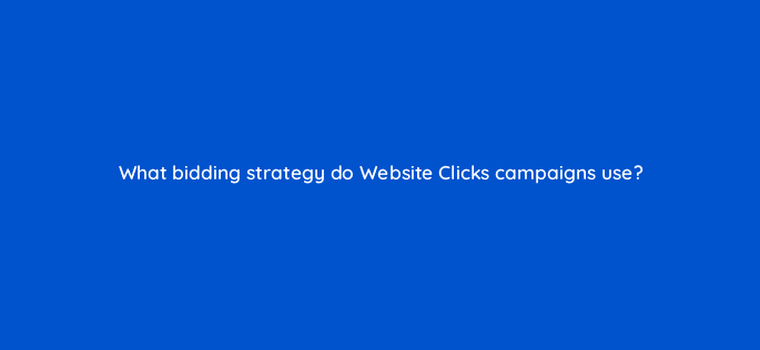 what bidding strategy do website clicks campaigns use 82136