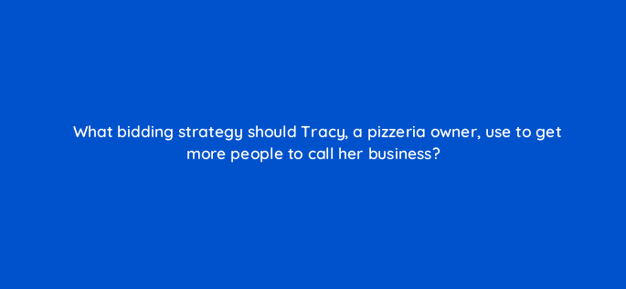 what bidding strategy should tracy a pizzeria owner use to get more people to call her business 196