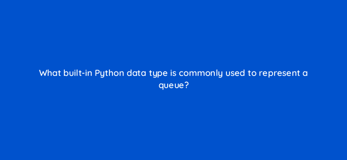 what built in python data type is commonly used to represent a queue 48841