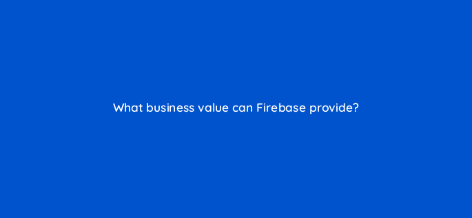 what business value can firebase provide 26458