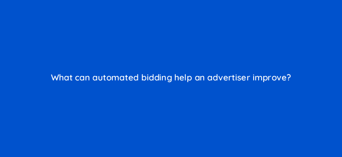 what can automated bidding help an advertiser improve 20614