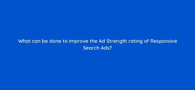 what can be done to improve the ad strength rating of responsive search ads 122042