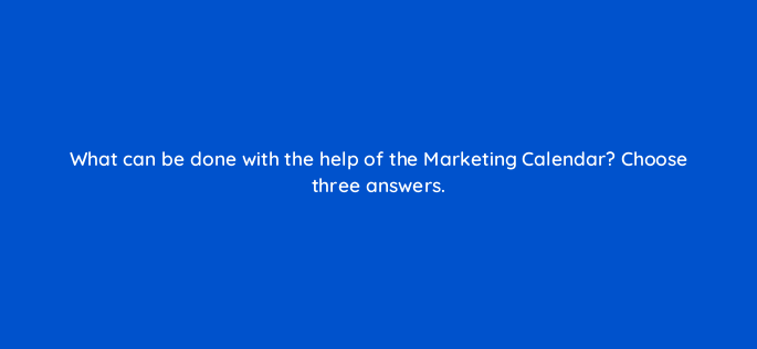 what can be done with the help of the marketing calendar choose three answers 616