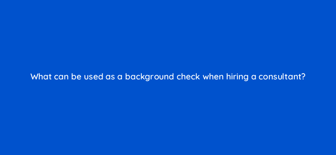 what can be used as a background check when hiring a consultant 125504