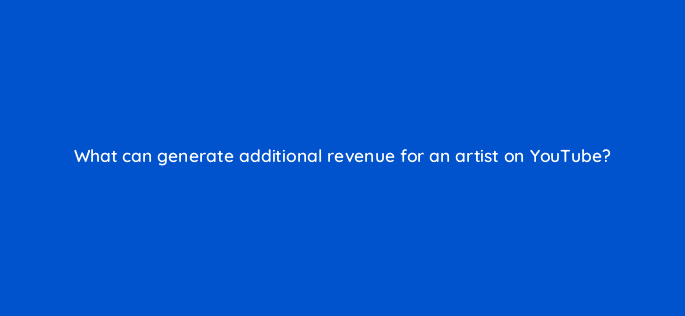 what can generate additional revenue for an artist on youtube 13890